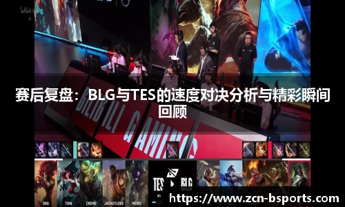 赛后复盘：BLG与TES的速度对决分析与精彩瞬间回顾